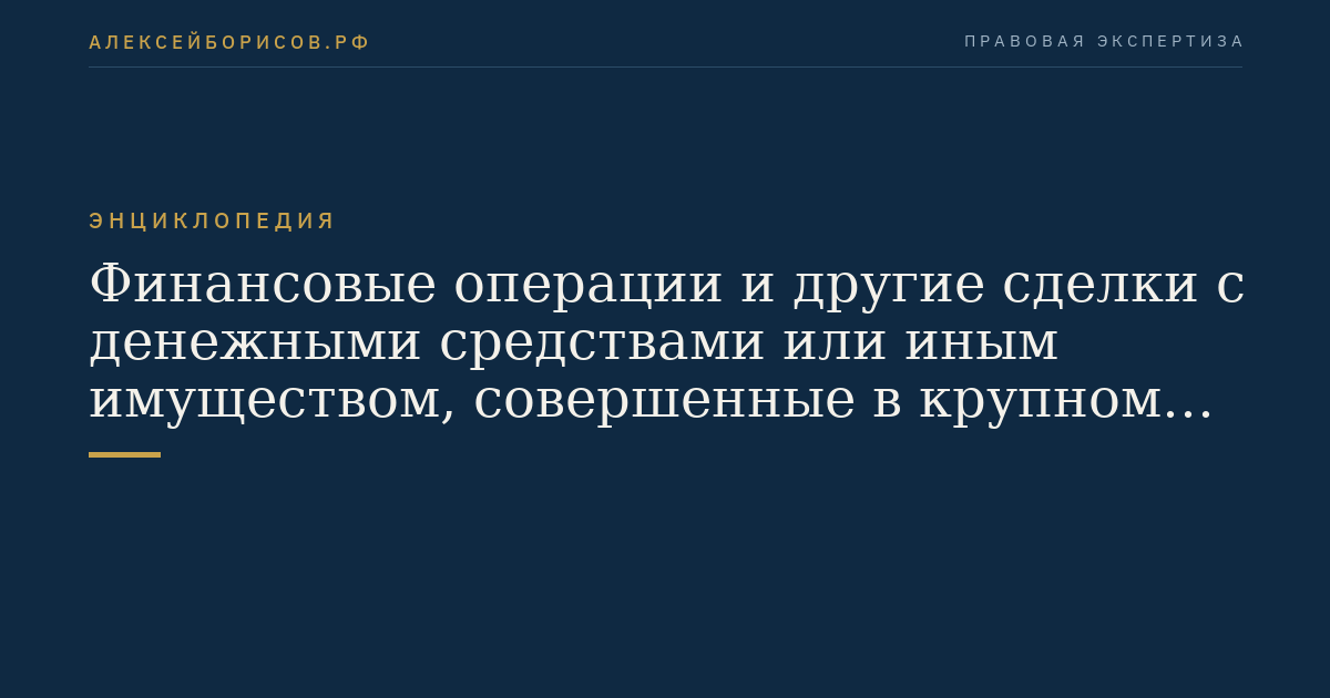 Финансовые операции и другие сделки с денежными средствами или иным имуществом, совершенные в крупном размере