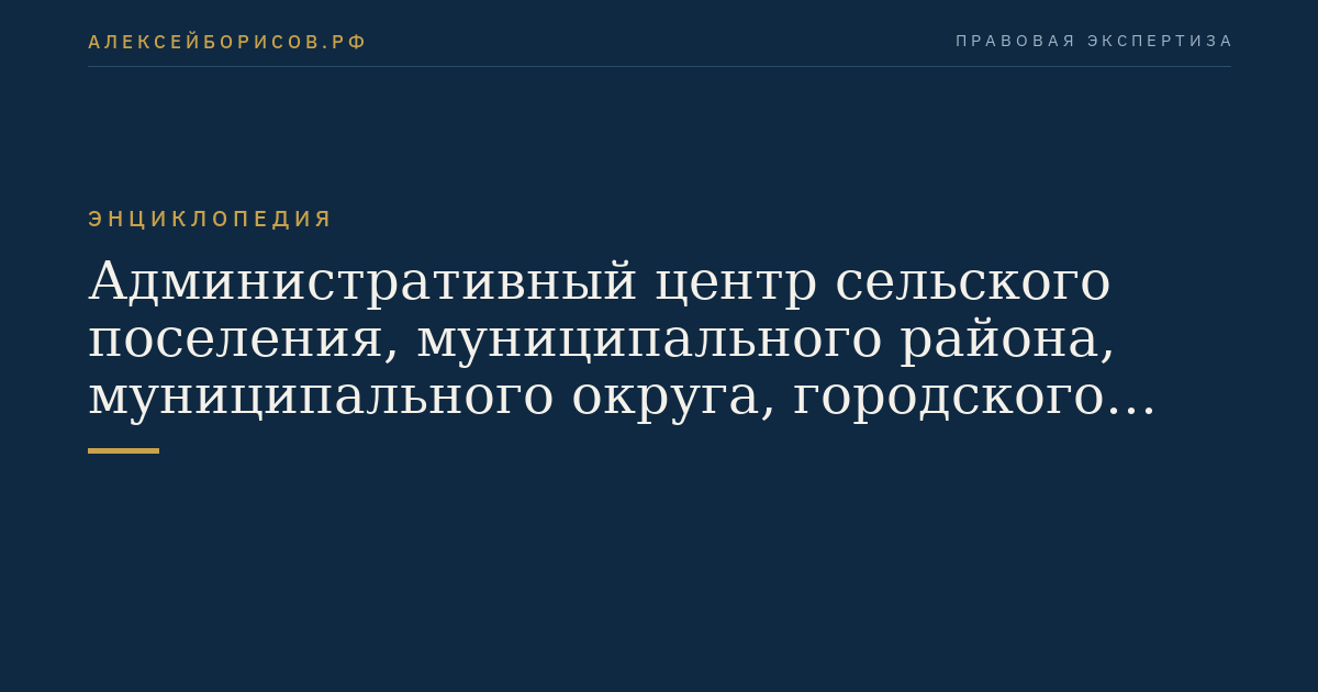 Административный центр сельского поселения, муниципального района, муниципального округа, городского округа