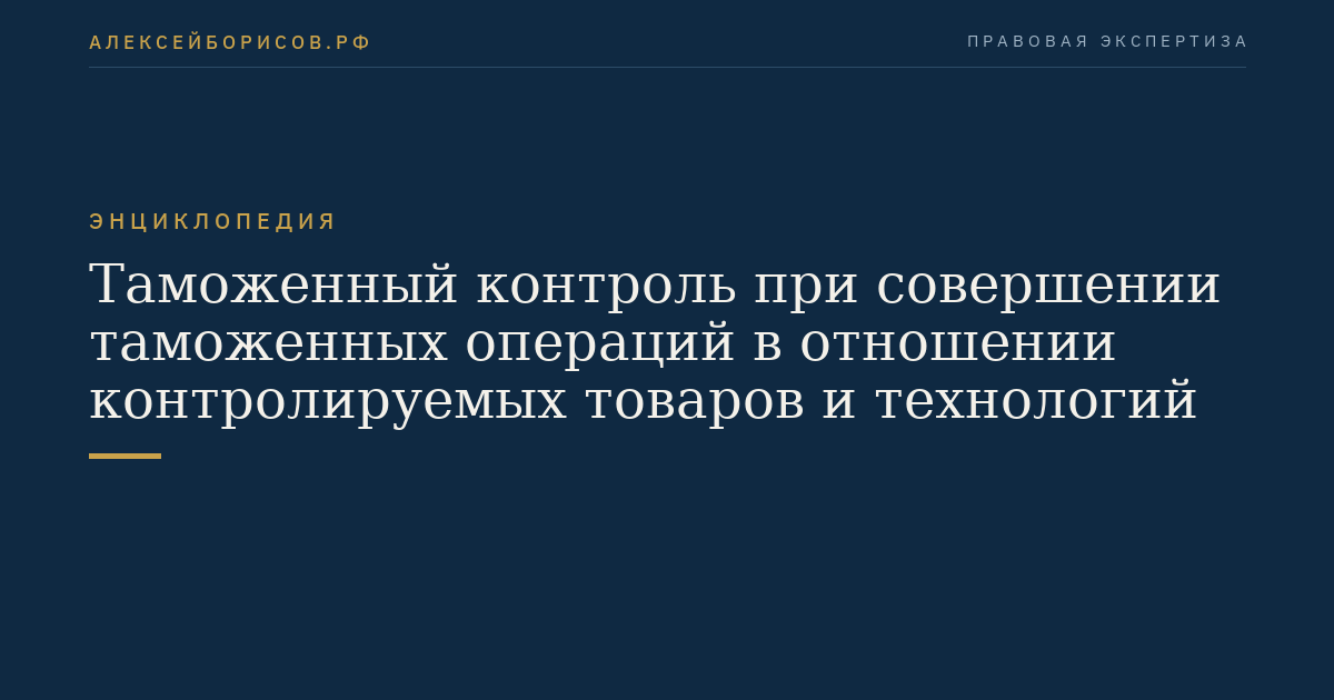 Таможенный контроль при совершении таможенных операций в отношении контролируемых товаров и технологий