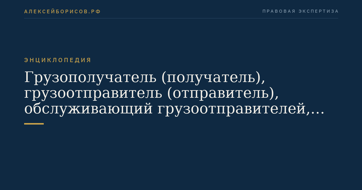Грузополучатель (получатель), грузоотправитель (отправитель), обслуживающий грузоотправителей, грузополучателей своими локомотивами владелец железнодорожного пути необщего пользования