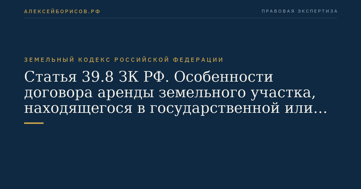 Статья 39.8 ЗК РФ. Особенности договора аренды земельного участка, находящегося в государственной или муниципальной собственности