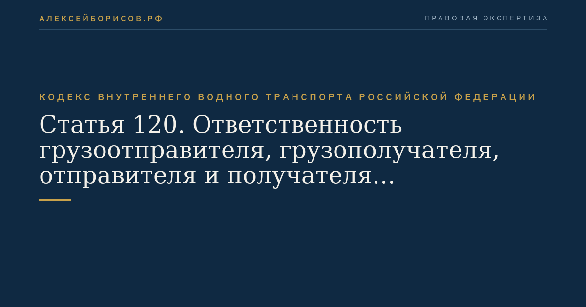 Статья 120.  Ответственность грузоотправителя, грузополучателя, отправителя и получателя буксируемого  объекта