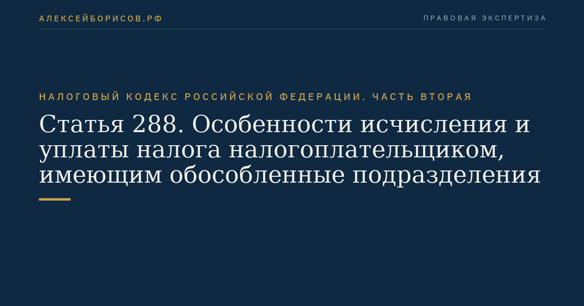Статья 288. Особенности исчисления и уплаты налога налогоплательщиком, имеющим обособленные подразделения