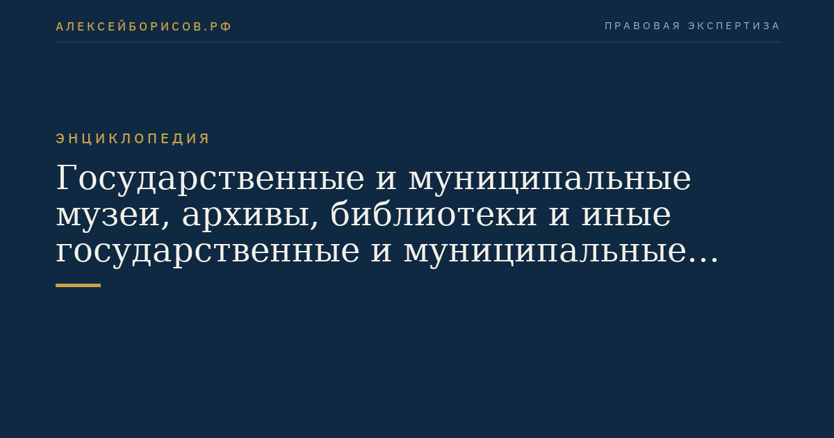 Государственные и муниципальные музеи, архивы, библиотеки и иные государственные и муниципальные хранилища культурных ценностей