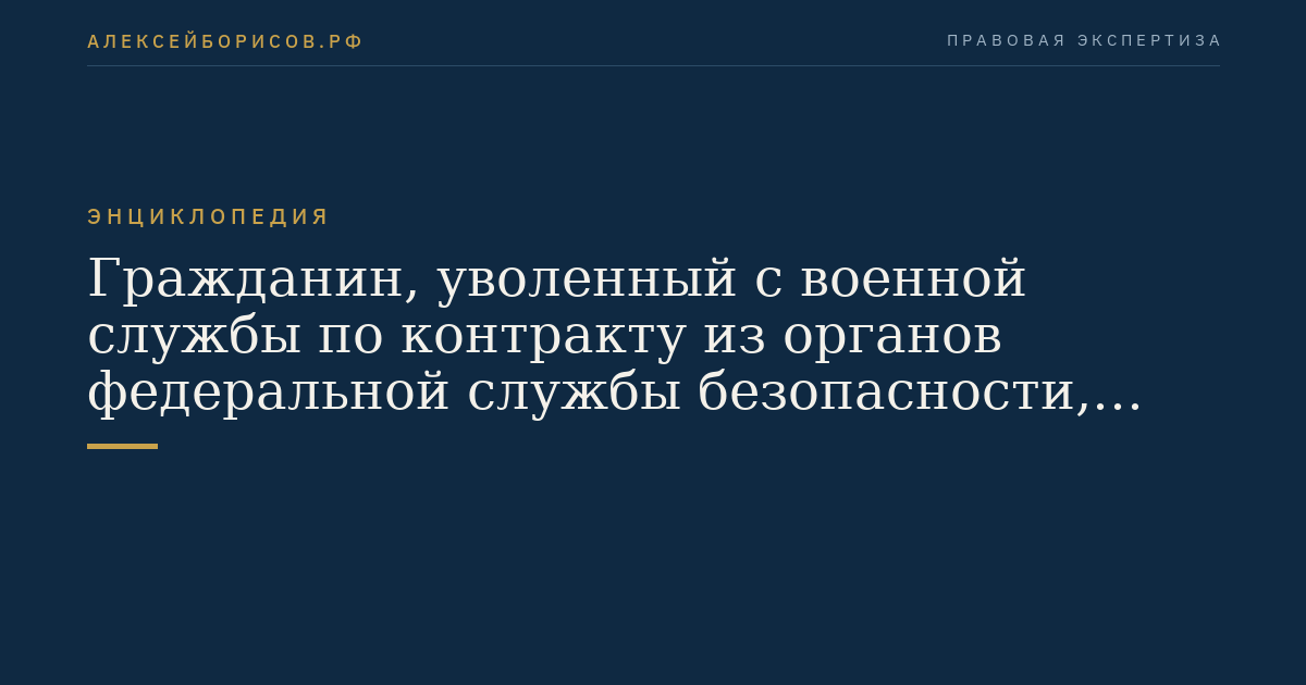Гражданин, уволенный с военной службы по контракту из органов федеральной службы безопасности, органов государственной охраны или органов внешней разведки