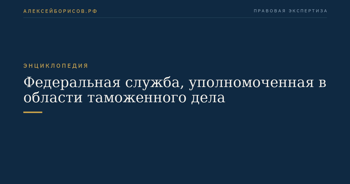 Федеральная служба, уполномоченная в области таможенного дела