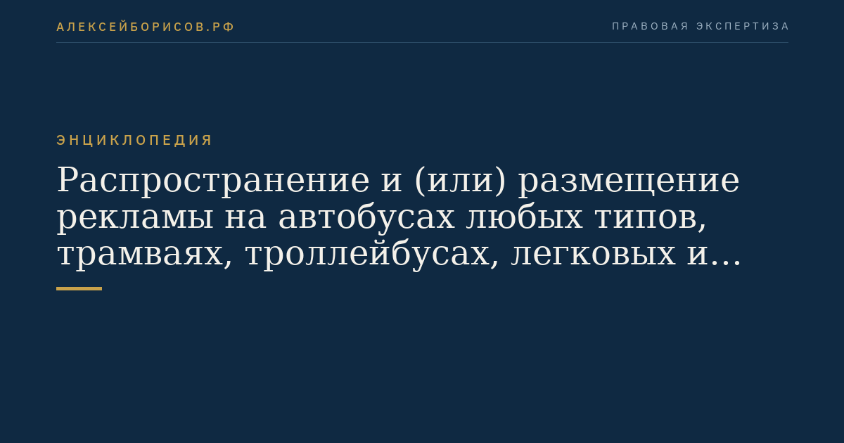 Распространение и (или) размещение рекламы на автобусах любых типов, трамваях, троллейбусах, легковых и грузовых автомобилях, прицепах, полуприцепах и прицепах-роспусках, речных судах