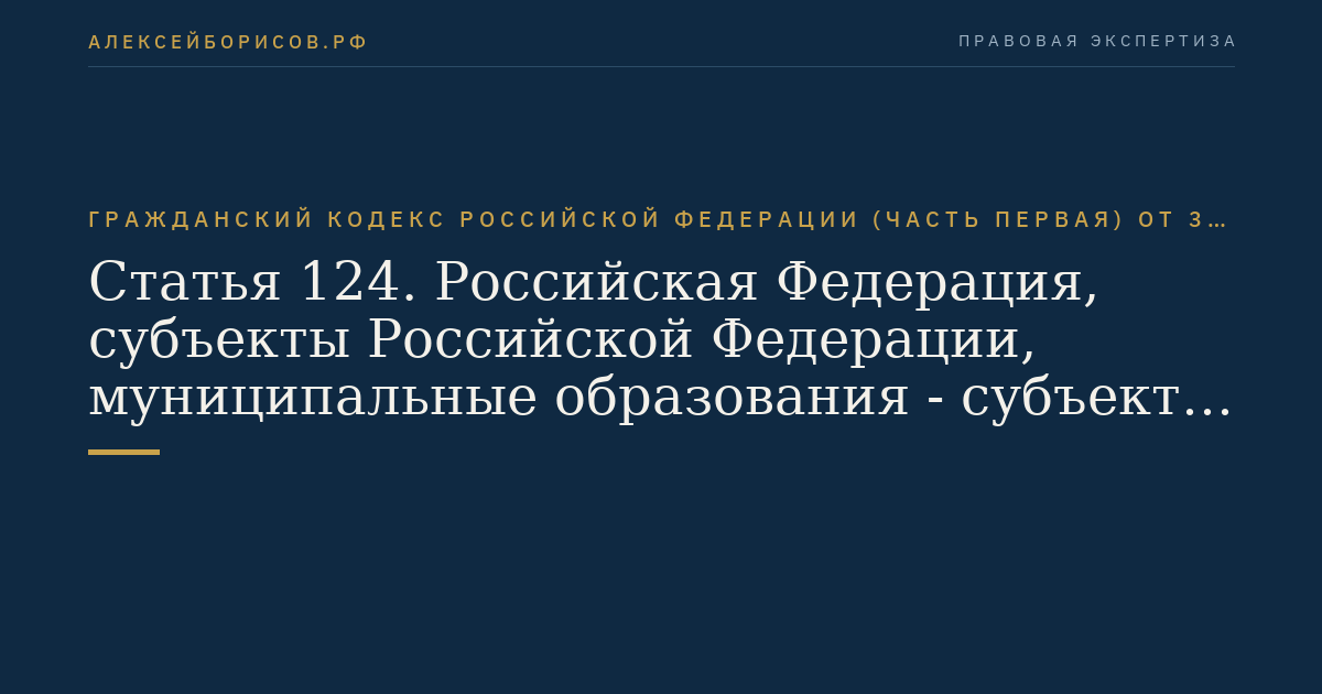 Статья 124. Российская Федерация, субъекты Российской Федерации, муниципальные образования - субъекты гражданского права