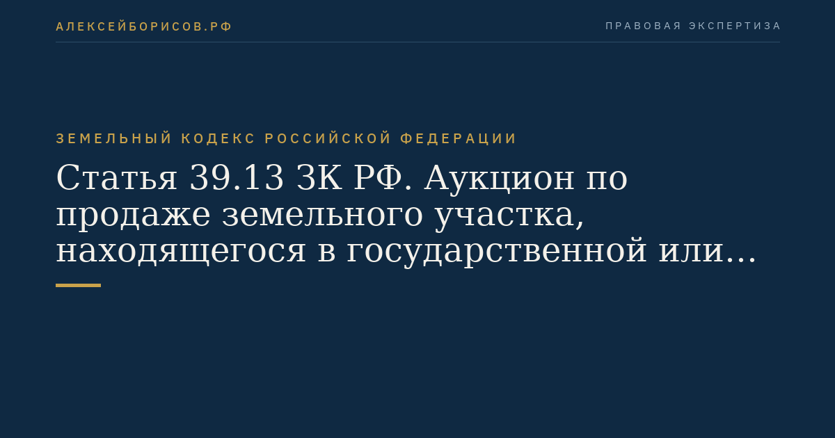 Статья 39.13 ЗК РФ. Аукцион по продаже земельного участка, находящегося в государственной или муниципальной собственности, либо аукцион на право заключения договора аренды земельного участка, находящегося в государственной или муниципальной собственности, в электронной форме