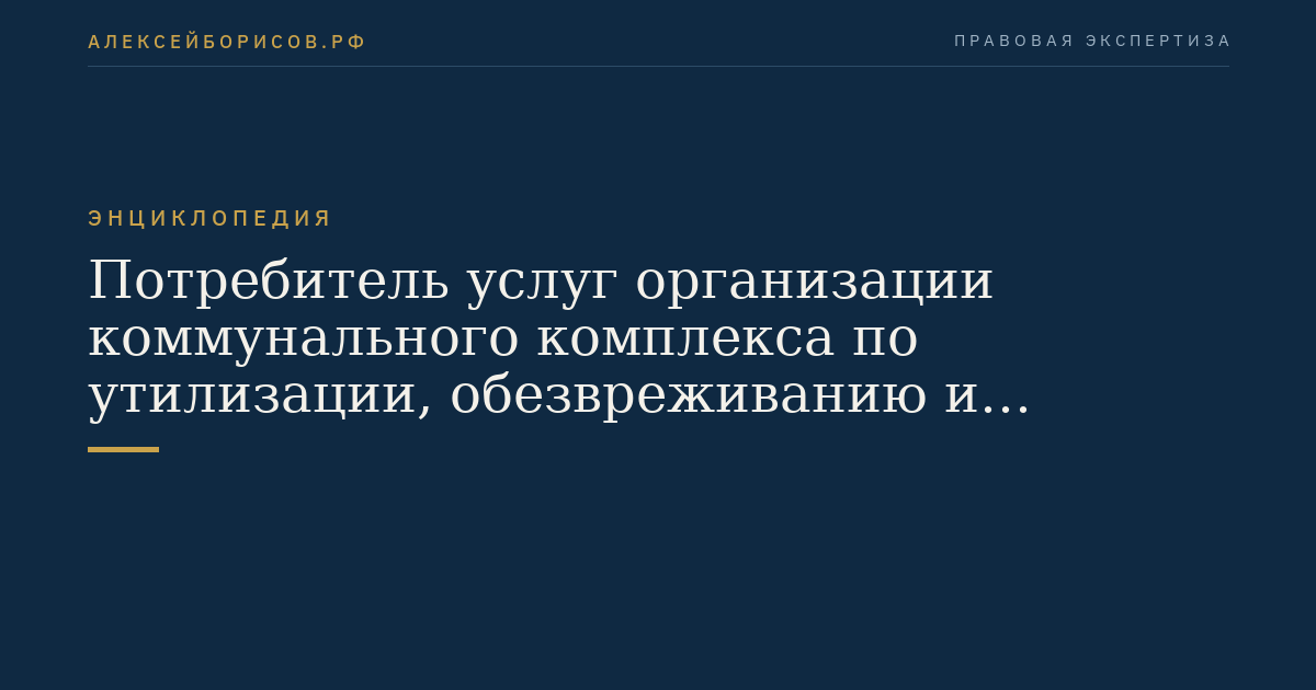 Потребитель услуг организации коммунального комплекса по утилизации, обезвреживанию и захоронению твердых бытовых отходов