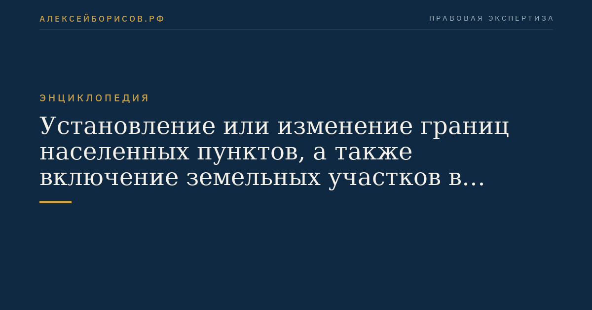 Установление или изменение границ населенных пунктов, а также включение земельных участков в границы населенных пунктов либо исключение земельных участков из границ населенных пунктов