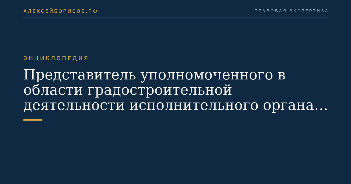Представитель уполномоченного в области градостроительной деятельности исполнительного органа государственной власти субъекта Российской Федерации - города федерального значения