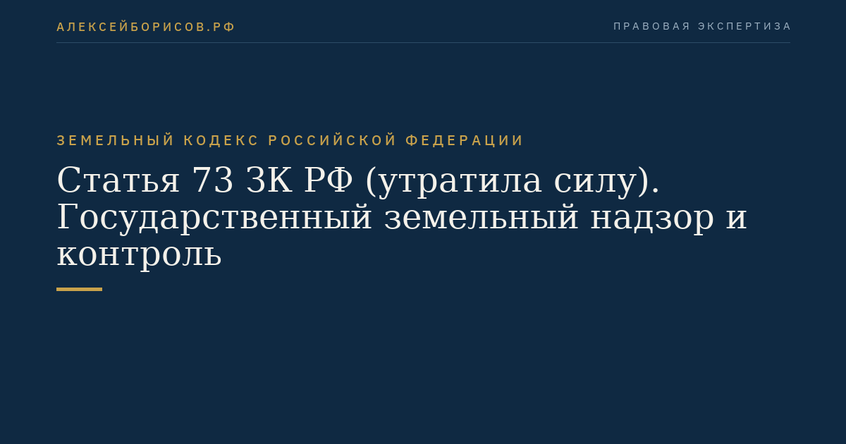 Статья 73 ЗК РФ (утратила силу). Государственный земельный надзор и контроль