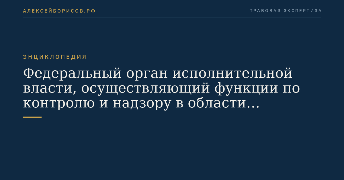 Федеральный орган исполнительной власти, осуществляющий функции по контролю и надзору в области таможенного дела