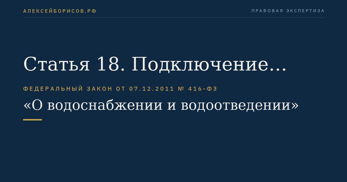 Статья 18. Подключение (технологическое присоединение) объектов капитального строительства к централизованным системам холодного водоснабжения и водоотведения