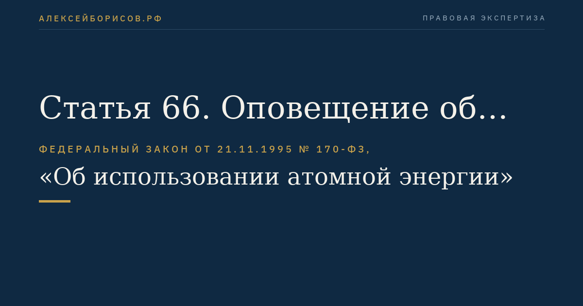 Статья 66. Оповещение об аварии на ядерной установке, на радиационном источнике или в пункте хранения