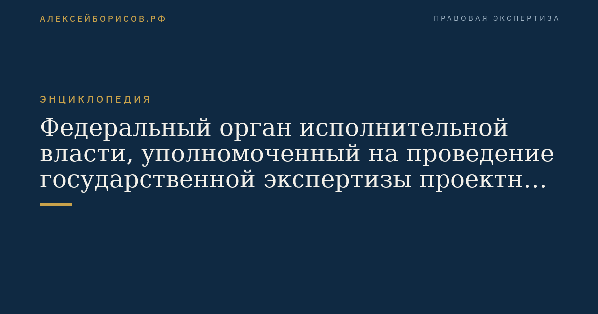 Федеральный орган исполнительной власти, уполномоченный на проведение государственной экспертизы проектной документации