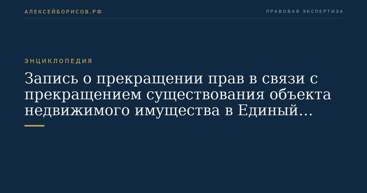 Запись о прекращении прав в связи с прекращением существования объекта недвижимого имущества в Единый государственный реестр прав на недвижимое имущество и сделок с ним
