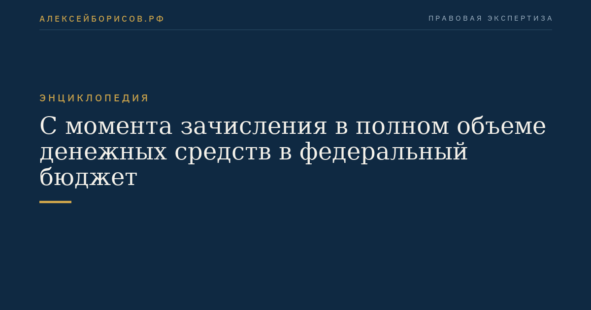 С момента зачисления в полном объеме денежных средств в федеральный бюджет