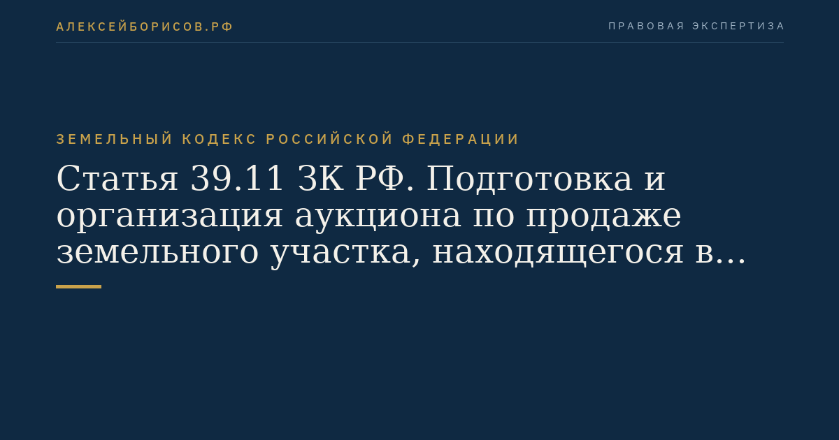 Статья 39.11 ЗК РФ. Подготовка и организация аукциона по продаже земельного участка, находящегося в государственной или муниципальной собственности, или аукциона на право заключения договора аренды земельного участка, находящегося в государственной или муниципальной собственности