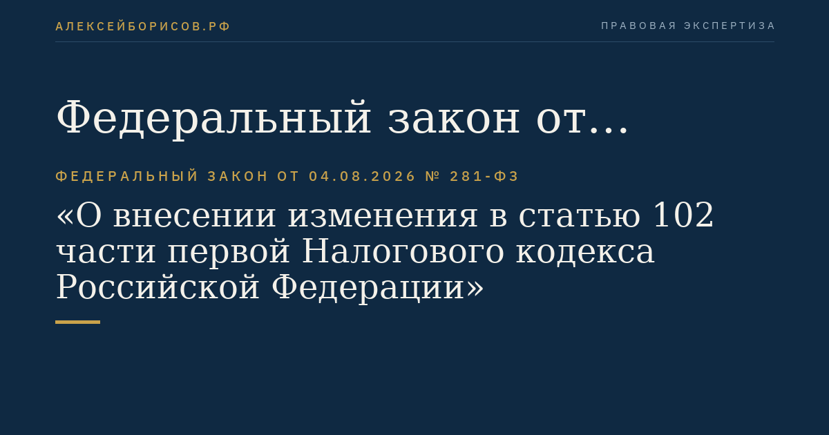 Федеральный закон от 04.08.2026 № 281-ФЗ "О внесении изменения в статью 102 части первой Налогового кодекса Российской Федерации"