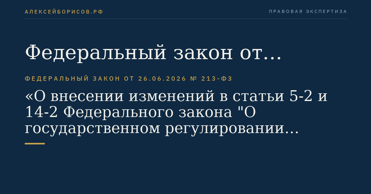 Федеральный закон от 26.06.2026 № 213-ФЗ "О внесении изменений в статьи 5-2 и 14-2 Федерального закона "О государственном регулировании деятельности по организации и проведению азартных игр и о внесении изменений в некоторые законодательные акты Российской Федерации" и статью 6 Федерального закона "О публично-правовой компании "Единый регулятор азартных игр" и о внесении изменений в отдельные законодательные акты Российской Федерации"