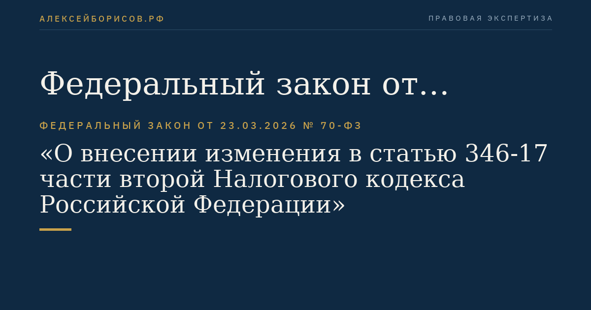 Федеральный закон от 23.03.2026 № 70-ФЗ "О внесении изменения в статью 346-17 части второй Налогового кодекса Российской Федерации"