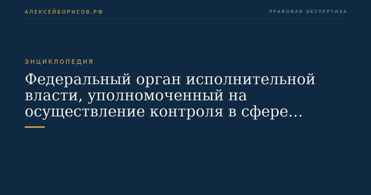 Федеральный орган исполнительной власти, уполномоченный на осуществление контроля в сфере закупок и осуществляющий ведение реестра недобросовестных поставщиков (исполнителей, подрядчиков)