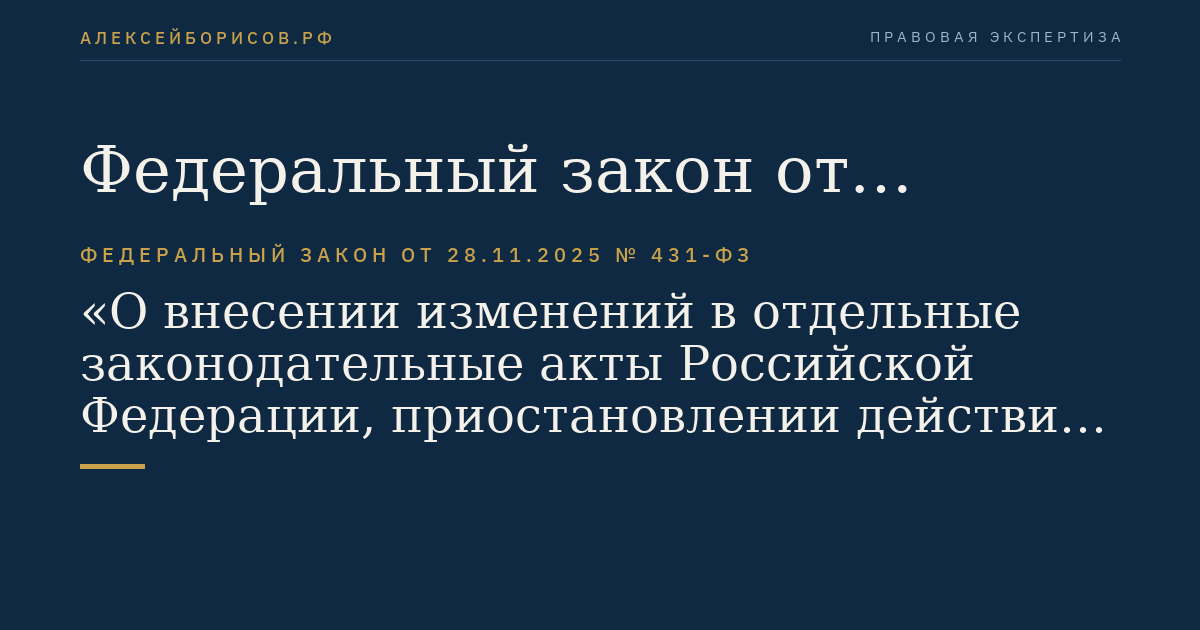 Федеральный закон от 28.11.2025 № 431-ФЗ "О внесении изменений в отдельные законодательные акты Российской Федерации, приостановлении действия отдельных положений законодательных актов Российской Федерации и об установлении особенностей исполнения бюджетов бюджетной системы Российской Федерации в 2026 году"