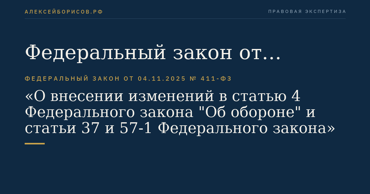 Федеральный закон от 04.11.2025 № 411-ФЗ "О внесении изменений в статью 4 Федерального закона "Об обороне" и статьи 37 и 57-1 Федерального закона "О воинской обязанности и военной службе"