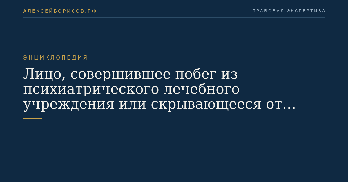 Лицо, совершившее побег из психиатрического лечебного учреждения или скрывающееся от назначенной судом недобровольной госпитализации в такое учреждение