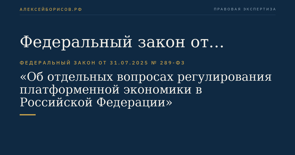 Федеральный закон от 31.07.2025 № 289-ФЗ "Об отдельных вопросах регулирования платформенной экономики в Российской Федерации"
