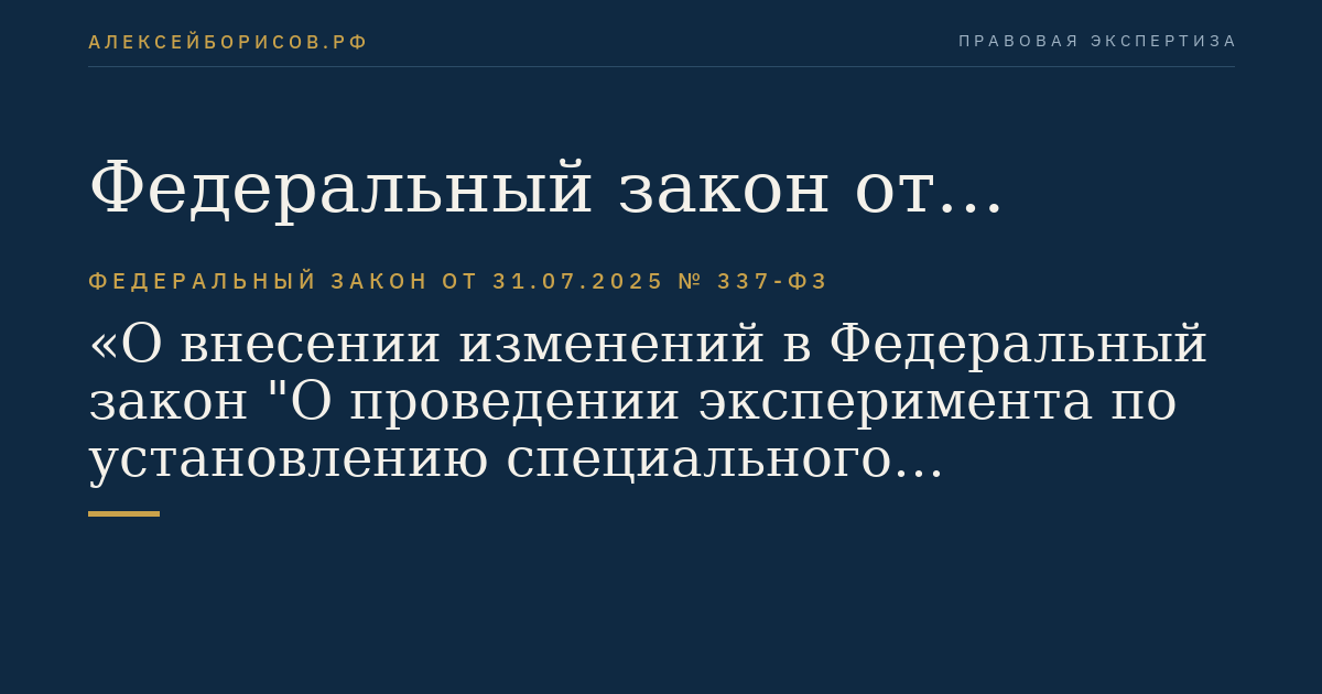Федеральный закон от 31.07.2025 № 337-ФЗ "О внесении изменений в Федеральный закон "О проведении эксперимента по установлению специального регулирования в целях создания необходимых условий для осуществления деятельности по партнерскому финансированию в отдельных субъектах Российской Федерации и о внесении изменений в отдельные законодательные акты Российской Федерации" и статью 28 Федерального закона "О рекламе"