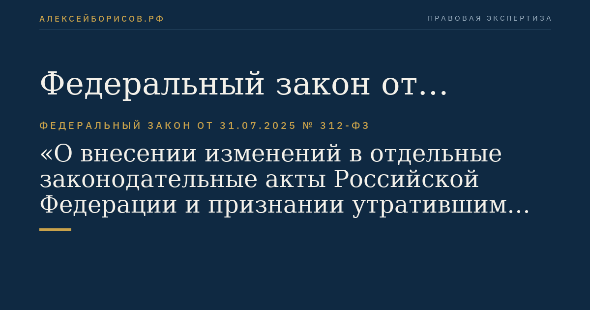 Федеральный закон от 31.07.2025 № 312-ФЗ "О внесении изменений в отдельные законодательные акты Российской Федерации и признании утратившим силу абзаца тридцать второго части первой статьи 4 Закона РСФСР "О конкуренции и ограничении монополистической деятельности на товарных рынках"