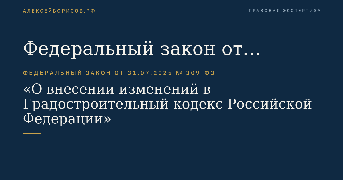 Федеральный закон от 31.07.2025 № 309-ФЗ "О внесении изменений в Градостроительный кодекс Российской Федерации"