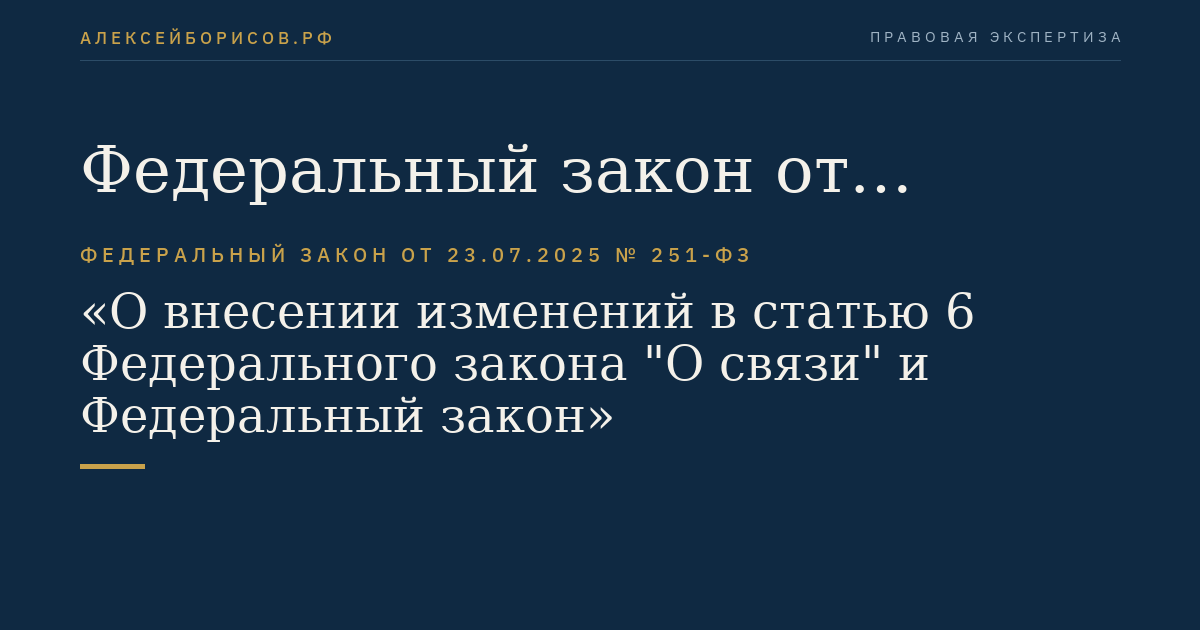 Федеральный закон от 23.07.2025 № 251-ФЗ "О внесении изменений в статью 6 Федерального закона "О связи" и Федеральный закон "Об автомобильных дорогах и о дорожной деятельности в Российской Федерации и о внесении изменений в отдельные законодательные акты Российской Федерации"