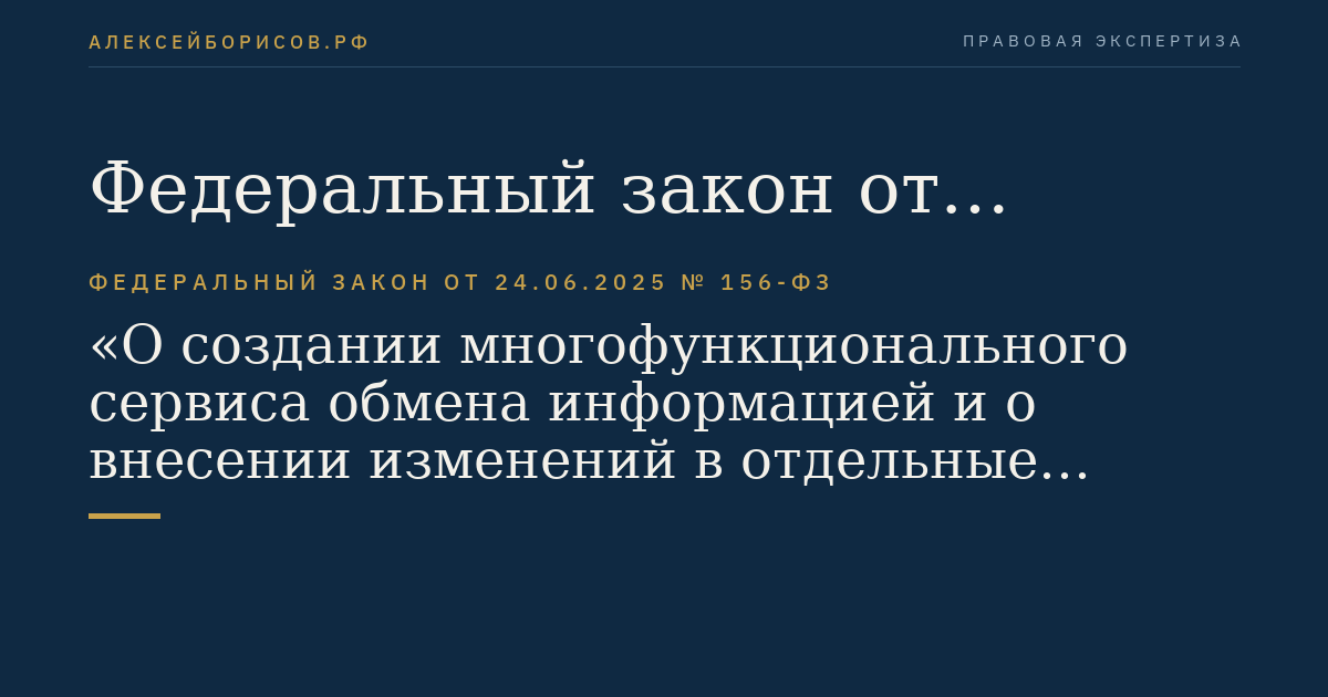 Федеральный закон от 24.06.2025 № 156-ФЗ "О создании многофункционального сервиса обмена информацией и о внесении изменений в отдельные законодательные акты Российской Федерации"