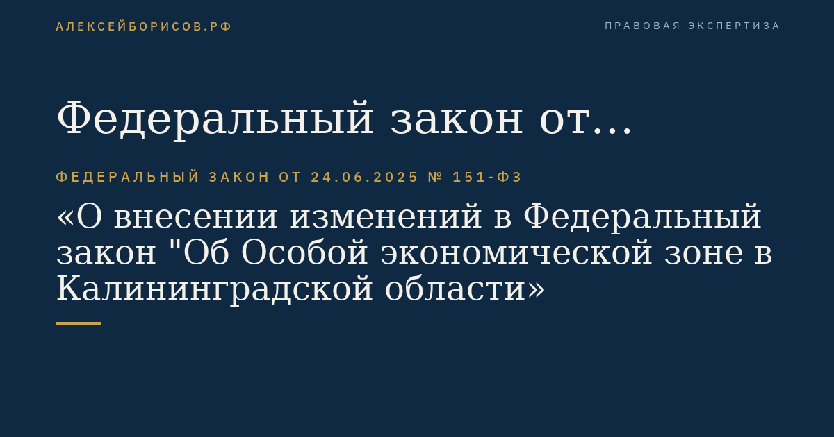 Федеральный закон от 24.06.2025 № 151-ФЗ "О внесении изменений в Федеральный закон "Об Особой экономической зоне в Калининградской области и о внесении изменений в некоторые законодательные акты Российской Федерации" и статью 7 Федерального закона "О внесении изменений в отдельные законодательные акты Российской Федерации и о проведении на территории Калининградской области эксперимента по созданию условий для упорядоченной электронной торговли товарами"