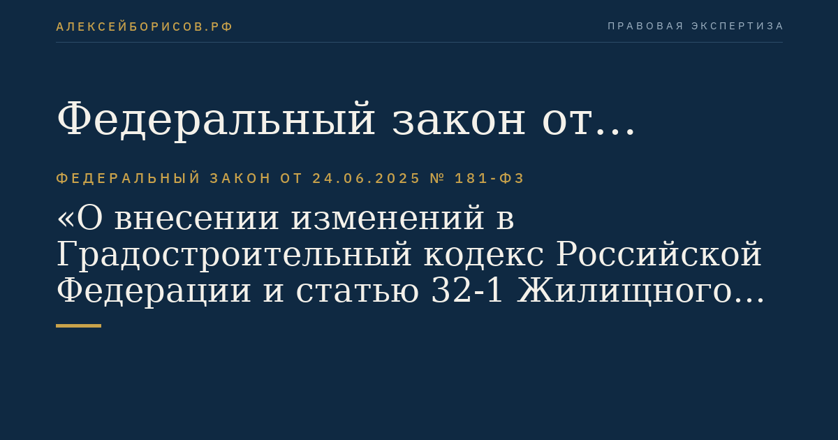 Федеральный закон от 24.06.2025 № 181-ФЗ "О внесении изменений в Градостроительный кодекс Российской Федерации и статью 32-1 Жилищного кодекса Российской Федерации"