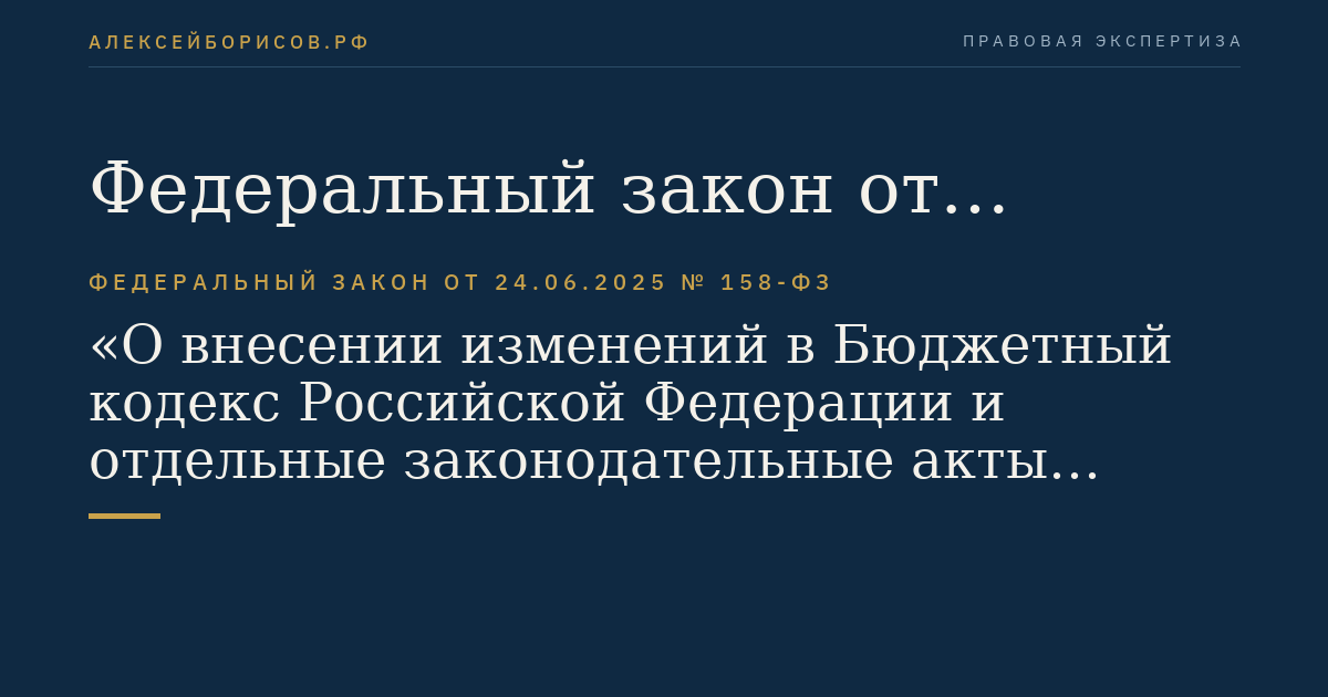 Федеральный закон от 24.06.2025 № 158-ФЗ "О внесении изменений в Бюджетный кодекс Российской Федерации и отдельные законодательные акты Российской Федерации"