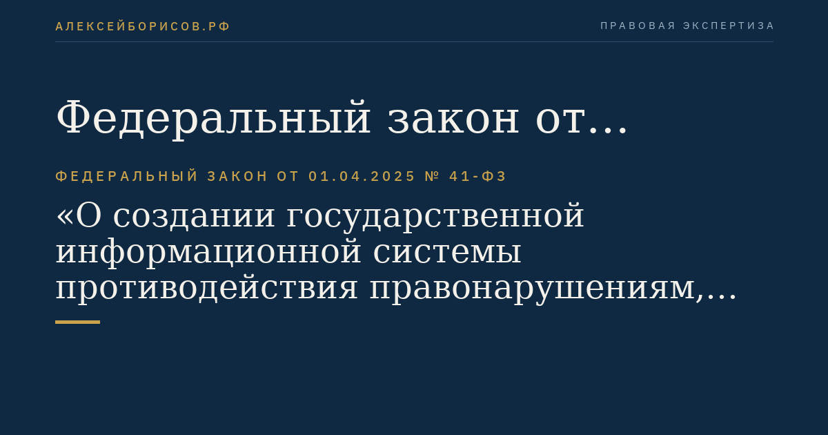 Федеральный закон от 01.04.2025 № 41-ФЗ "О создании государственной информационной системы противодействия правонарушениям, совершаемым с использованием информационных и коммуникационных технологий, и о внесении изменений в отдельные законодательные акты Российской Федерации"